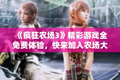 《疯狂农场3》精彩游戏全免费体验，快来加入农场大冒险！