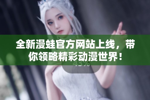 全新漫蛙官方网站上线，带你领略精彩动漫世界！