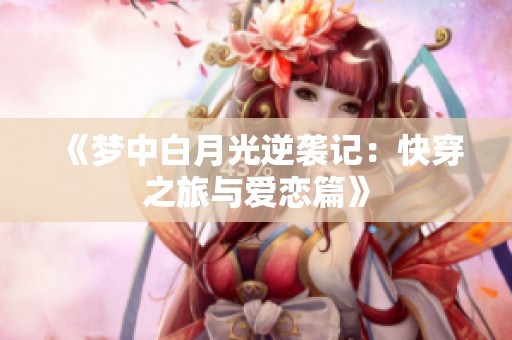 《梦中白月光逆袭记：快穿之旅与爱恋篇》