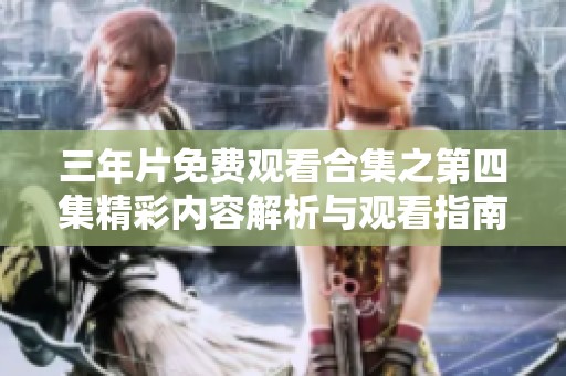 三年片免费观看合集之第四集精彩内容解析与观看指南