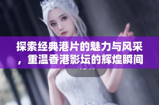 探索经典港片的魅力与风采，重温香港影坛的辉煌瞬间
