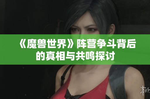 《魔兽世界》阵营争斗背后的真相与共鸣探讨