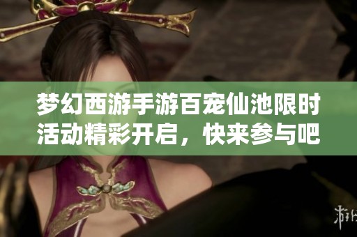 梦幻西游手游百宠仙池限时活动精彩开启，快来参与吧！