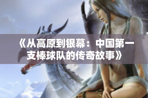 《从高原到银幕：中国第一支棒球队的传奇故事》