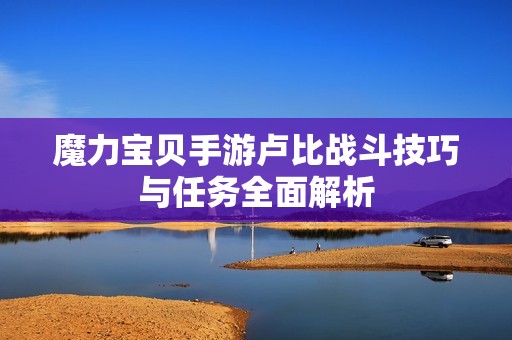 魔力宝贝手游卢比战斗技巧与任务全面解析