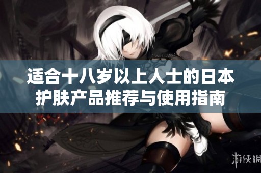 适合十八岁以上人士的日本护肤产品推荐与使用指南