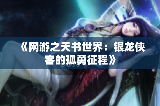 《网游之天书世界：银龙侠客的孤勇征程》