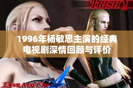 1996年杨敏思主演的经典电视剧深情回顾与评价
