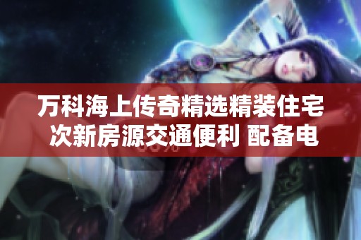 万科海上传奇精选精装住宅 次新房源交通便利 配备电梯中层优选