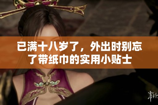 已满十八岁了，外出时别忘了带纸巾的实用小贴士