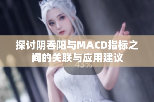 探讨阴吞阳与MACD指标之间的关联与应用建议