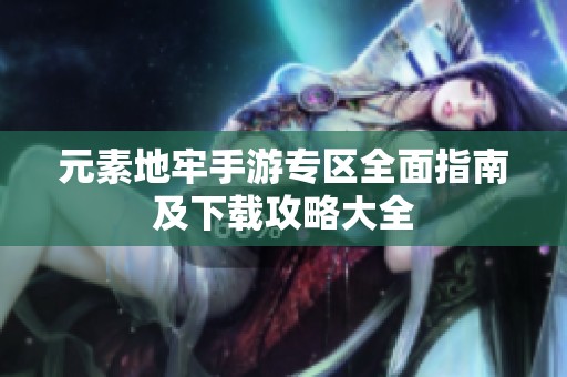 元素地牢手游专区全面指南及下载攻略大全
