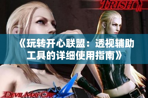《玩转开心联盟：透视辅助工具的详细使用指南》