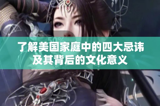 了解美国家庭中的四大忌讳及其背后的文化意义
