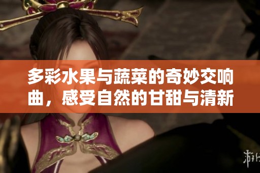 多彩水果与蔬菜的奇妙交响曲，感受自然的甘甜与清新