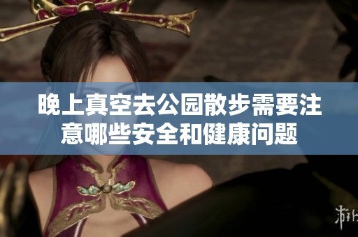 晚上真空去公园散步需要注意哪些安全和健康问题
