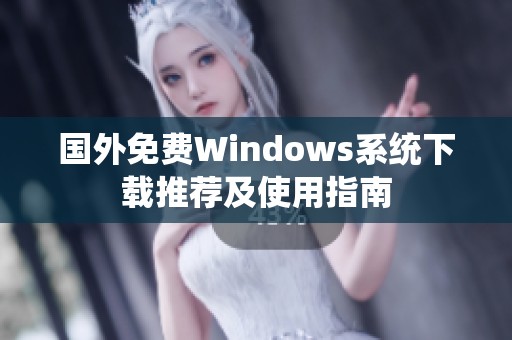 国外免费Windows系统下载推荐及使用指南