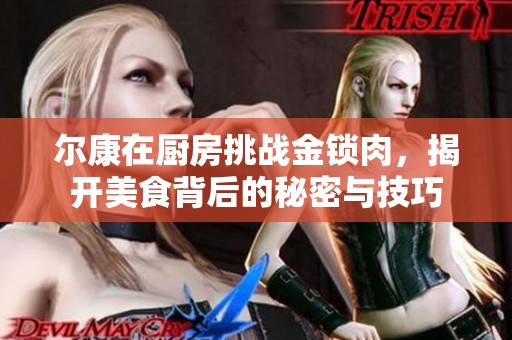 尔康在厨房挑战金锁肉，揭开美食背后的秘密与技巧