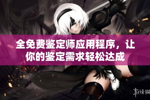 全免费鉴定师应用程序，让你的鉴定需求轻松达成