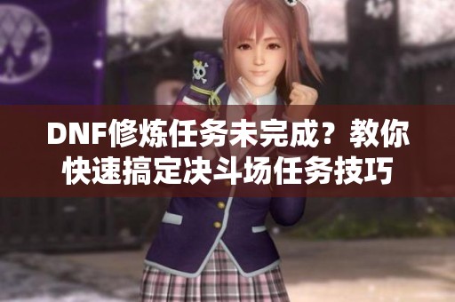 DNF修炼任务未完成？教你快速搞定决斗场任务技巧