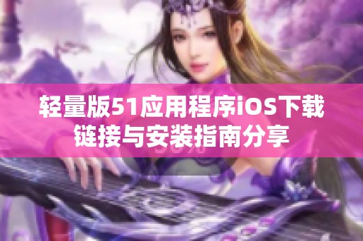 轻量版51应用程序iOS下载链接与安装指南分享