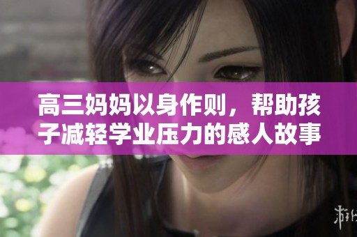 高三妈妈以身作则，帮助孩子减轻学业压力的感人故事