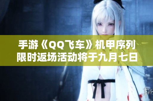 手游《QQ飞车》机甲序列限时返场活动将于九月七日开启