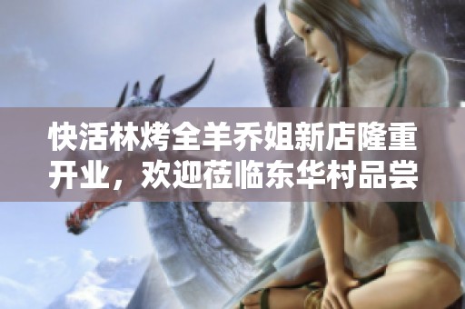 快活林烤全羊乔姐新店隆重开业，欢迎莅临东华村品尝美味！