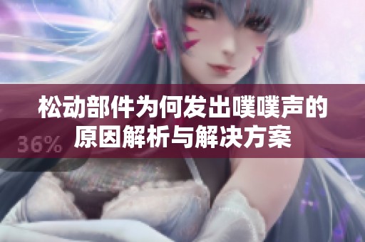 松动部件为何发出噗噗声的原因解析与解决方案