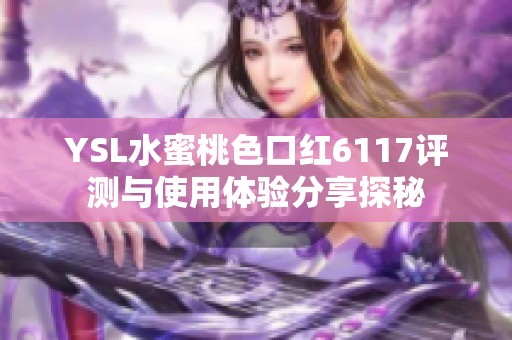 YSL水蜜桃色口红6117评测与使用体验分享探秘