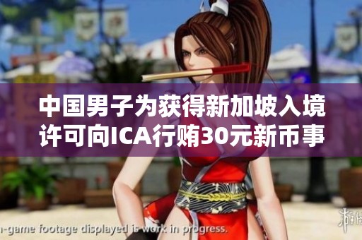 中国男子为获得新加坡入境许可向ICA行贿30元新币事件解析