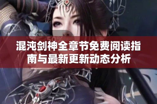 混沌剑神全章节免费阅读指南与最新更新动态分析