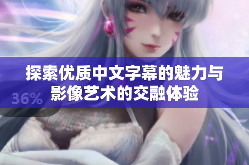 探索优质中文字幕的魅力与影像艺术的交融体验