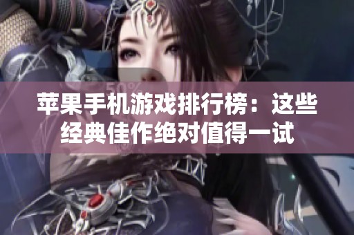 苹果手机游戏排行榜：这些经典佳作绝对值得一试