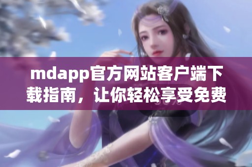 mdapp官方网站客户端下载指南，让你轻松享受免费服务