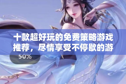 十款超好玩的免费策略游戏推荐，尽情享受不停歇的游戏乐趣
