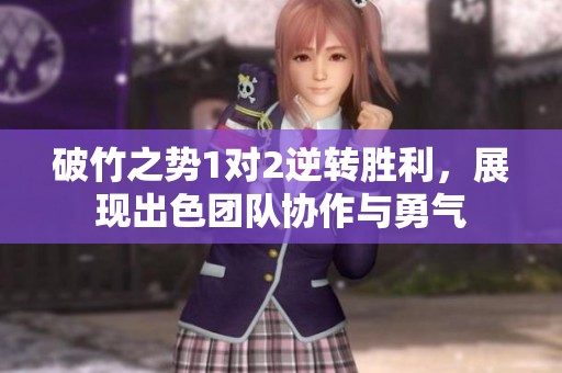 破竹之势1对2逆转胜利，展现出色团队协作与勇气