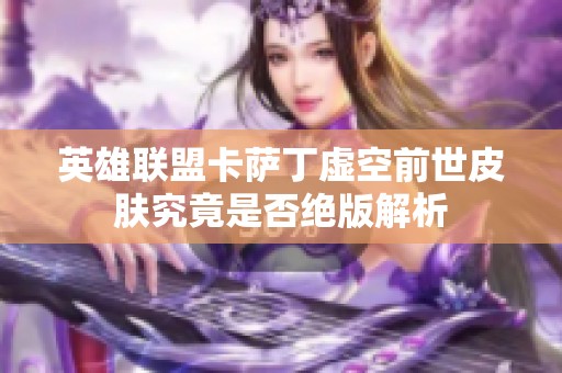 英雄联盟卡萨丁虚空前世皮肤究竟是否绝版解析
