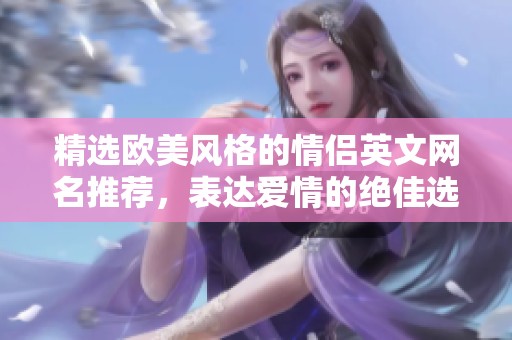 精选欧美风格的情侣英文网名推荐，表达爱情的绝佳选择