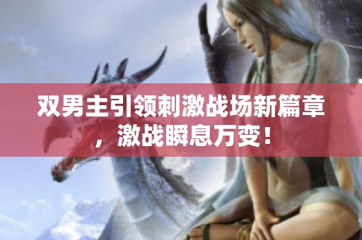 双男主引领刺激战场新篇章，激战瞬息万变！