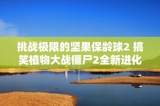 挑战极限的坚果保龄球2 搞笑植物大战僵尸2全新进化体验