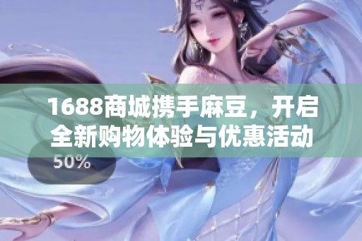 1688商城携手麻豆，开启全新购物体验与优惠活动