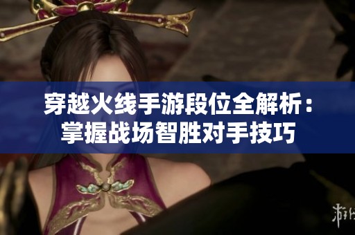 穿越火线手游段位全解析：掌握战场智胜对手技巧