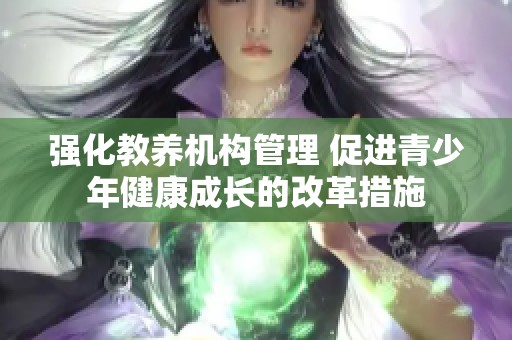 强化教养机构管理 促进青少年健康成长的改革措施