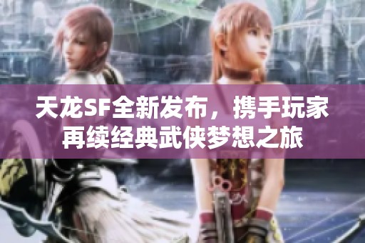 天龙SF全新发布，携手玩家再续经典武侠梦想之旅