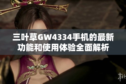 三叶草GW4334手机的最新功能和使用体验全面解析