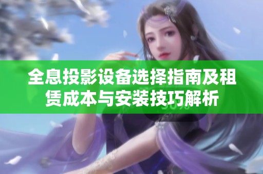 全息投影设备选择指南及租赁成本与安装技巧解析