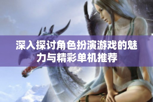 深入探讨角色扮演游戏的魅力与精彩单机推荐