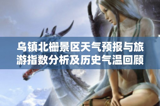 乌镇北栅景区天气预报与旅游指数分析及历史气温回顾