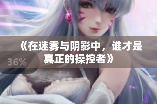 《在迷雾与阴影中，谁才是真正的操控者》